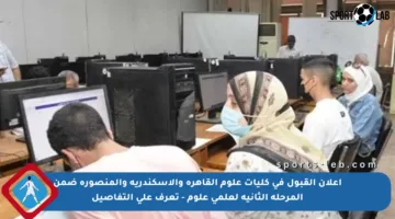 إعلان القبول في كليات علوم القاهرة والإسكندرية والمنصورة ضمن المرحلة الثانية لعلمي علوم – تعرف على التفاصيل